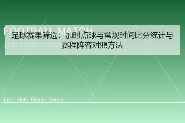 足球赛果筛选：加时点球与常规时间比分统计与赛程阵容对照方法